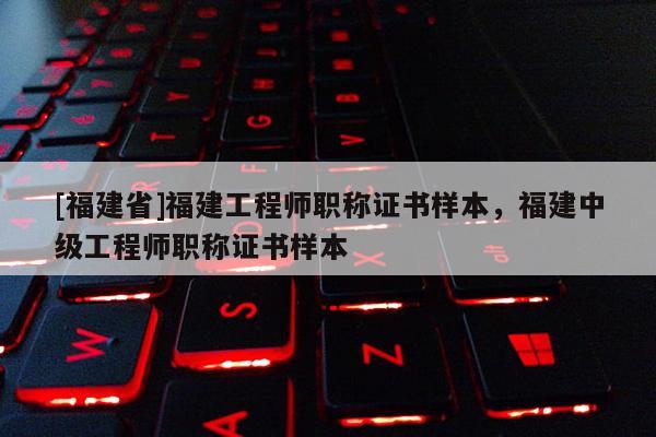 [福建省]福建工程師職稱證書樣本，福建中級工程師職稱證書樣本