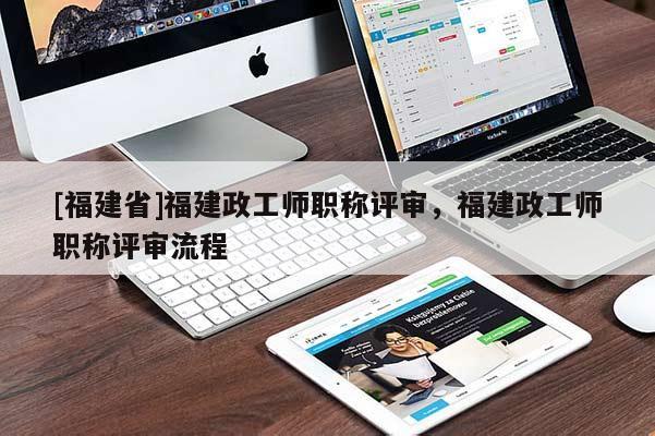 [福建省]福建政工師職稱評審，福建政工師職稱評審流程