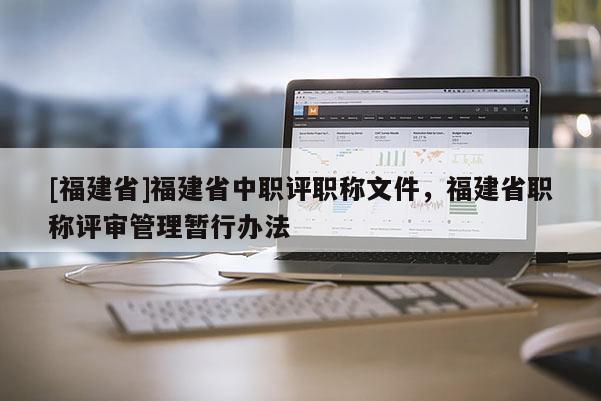 [福建省]福建省中職評職稱文件，福建省職稱評審管理暫行辦法